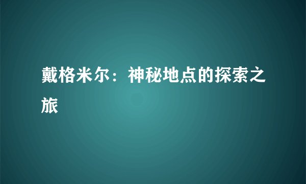 戴格米尔：神秘地点的探索之旅