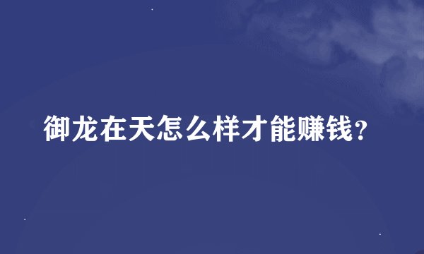 御龙在天怎么样才能赚钱？