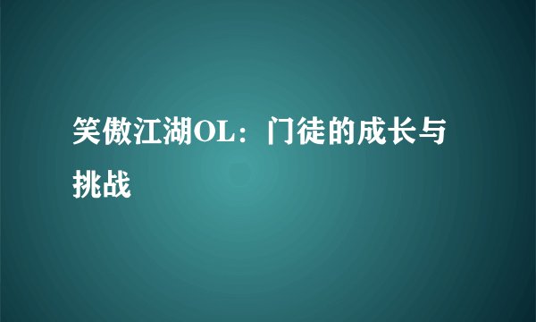 笑傲江湖OL：门徒的成长与挑战