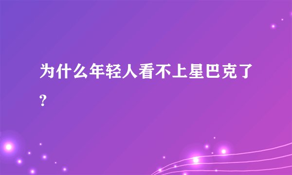 为什么年轻人看不上星巴克了?