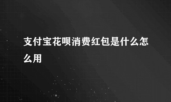 支付宝花呗消费红包是什么怎么用