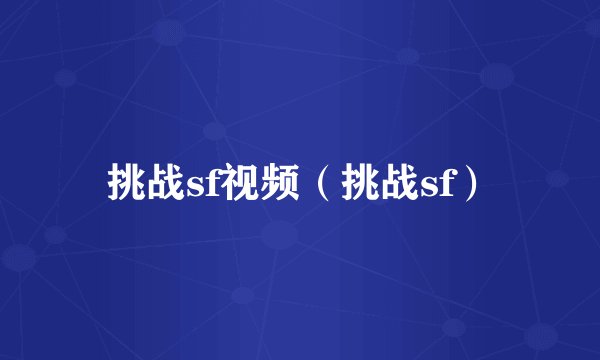 挑战sf视频（挑战sf）