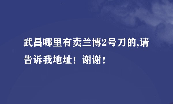 武昌哪里有卖兰博2号刀的,请告诉我地址！谢谢！