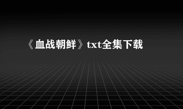 《血战朝鲜》txt全集下载