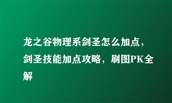 龙之谷物理系剑圣怎么加点，剑圣技能加点攻略，刷图PK全解