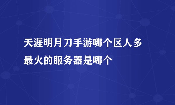 天涯明月刀手游哪个区人多 最火的服务器是哪个