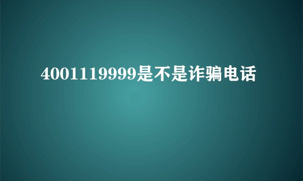 4001119999是不是诈骗电话