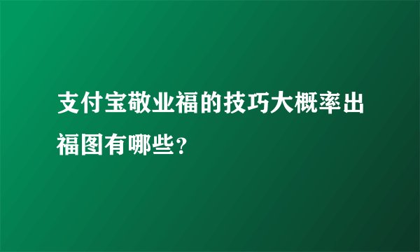 支付宝敬业福的技巧大概率出福图有哪些？