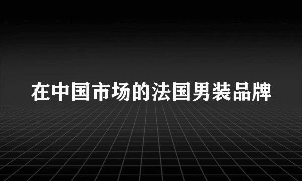 在中国市场的法国男装品牌