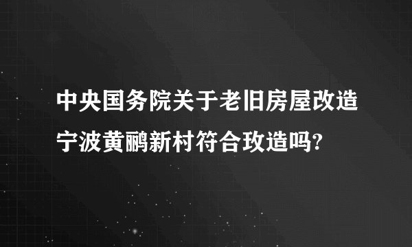 中央国务院关于老旧房屋改造宁波黄鹂新村符合玫造吗?