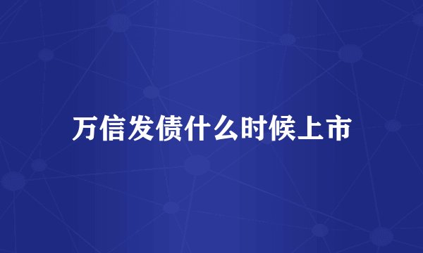 万信发债什么时候上市