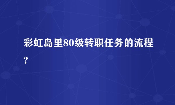 彩虹岛里80级转职任务的流程?