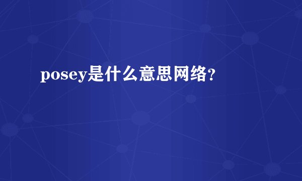 posey是什么意思网络？