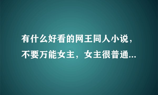 有什么好看的网王同人小说，不要万能女主，女主很普通，性格很淡然