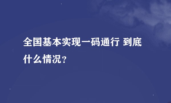 全国基本实现一码通行 到底什么情况？