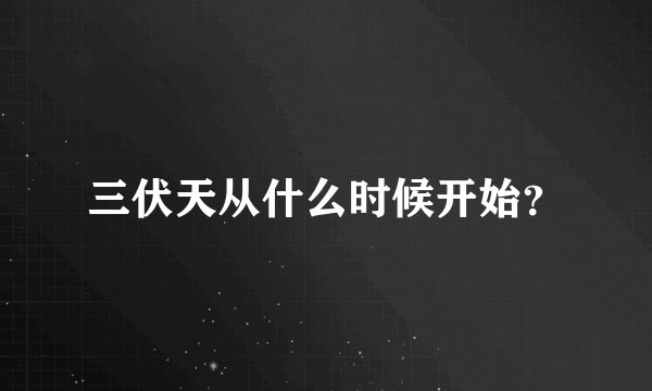 三伏天从什么时候开始？