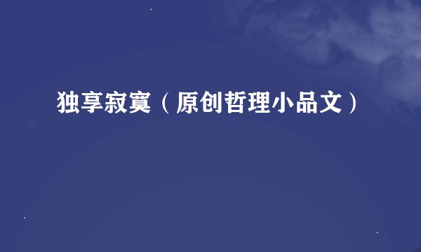独享寂寞（原创哲理小品文）
