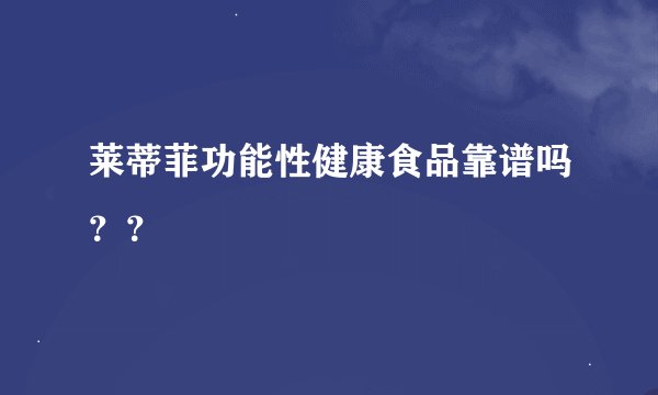 莱蒂菲功能性健康食品靠谱吗？？