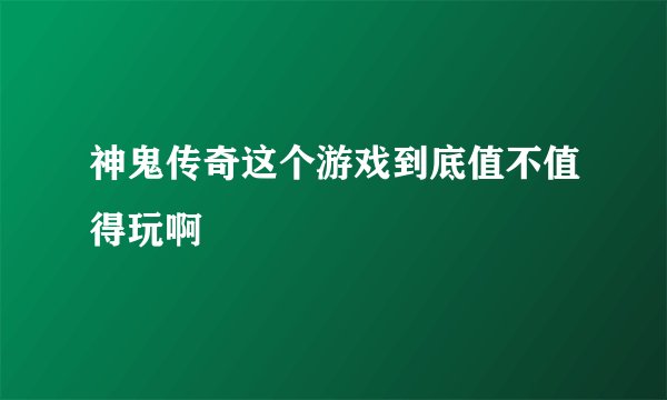 神鬼传奇这个游戏到底值不值得玩啊