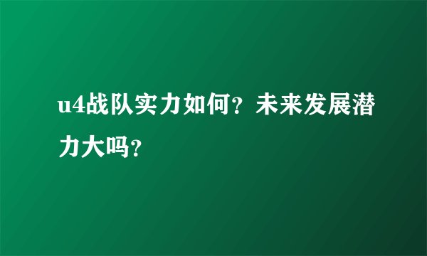 u4战队实力如何？未来发展潜力大吗？