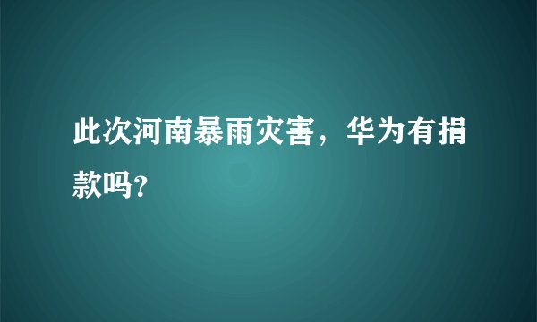此次河南暴雨灾害，华为有捐款吗？