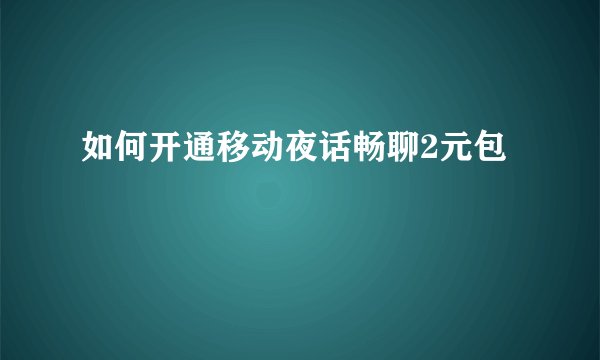 如何开通移动夜话畅聊2元包