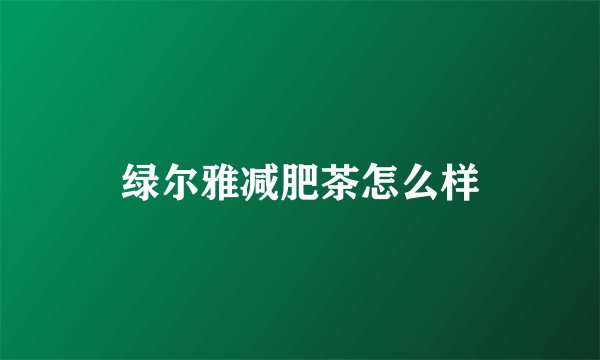 绿尔雅减肥茶怎么样