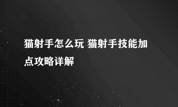 猫射手怎么玩 猫射手技能加点攻略详解