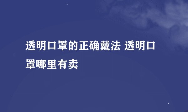 透明口罩的正确戴法 透明口罩哪里有卖