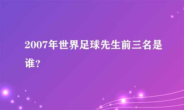 2007年世界足球先生前三名是谁？