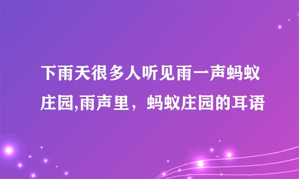 下雨天很多人听见雨一声蚂蚁庄园,雨声里，蚂蚁庄园的耳语
