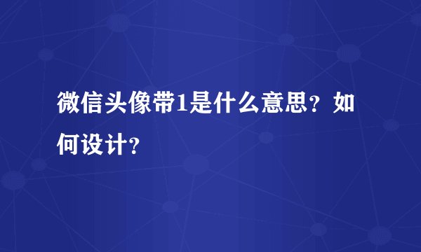 微信头像带1是什么意思？如何设计？