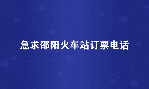 急求邵阳火车站订票电话