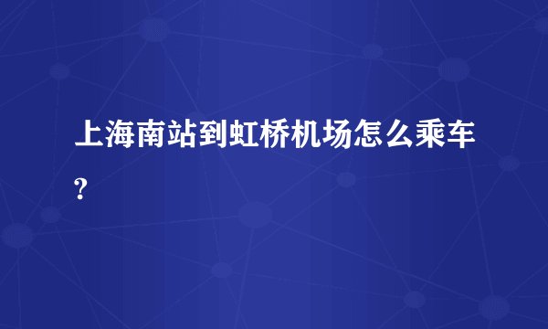 上海南站到虹桥机场怎么乘车?