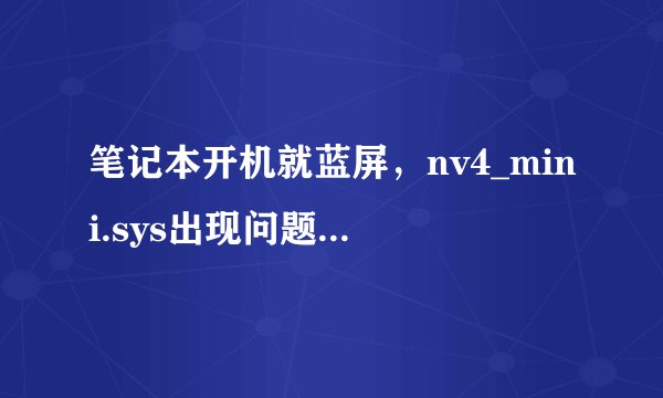 笔记本开机就蓝屏，nv4_mini.sys出现问题！求助高手！！！