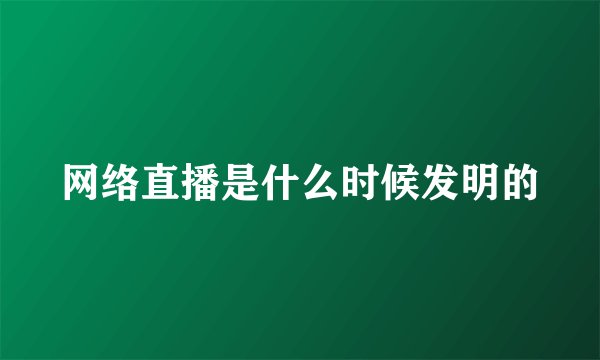 网络直播是什么时候发明的