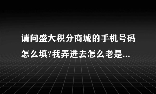 请问盛大积分商城的手机号码怎么填?我弄进去怎么老是错哇?格式怎么样的?