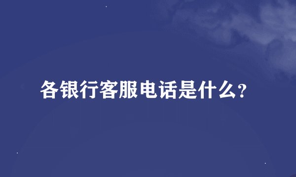 各银行客服电话是什么？