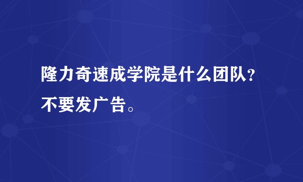 隆力奇速成学院是什么团队？不要发广告。
