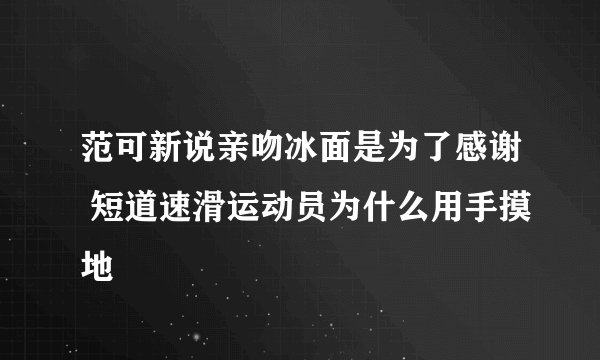 范可新说亲吻冰面是为了感谢 短道速滑运动员为什么用手摸地