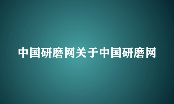 中国研磨网关于中国研磨网