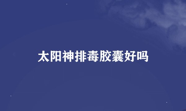 太阳神排毒胶囊好吗