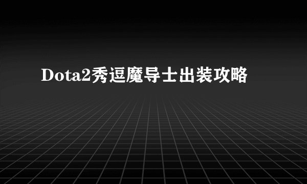 Dota2秀逗魔导士出装攻略