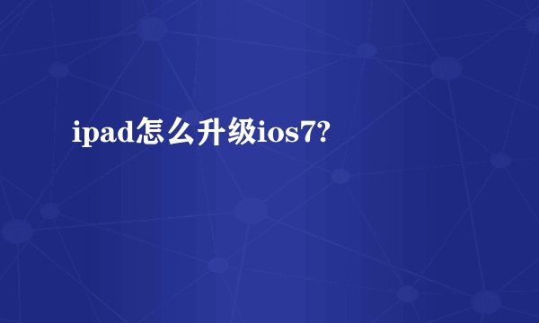ipad怎么升级ios7?