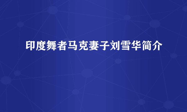 印度舞者马克妻子刘雪华简介