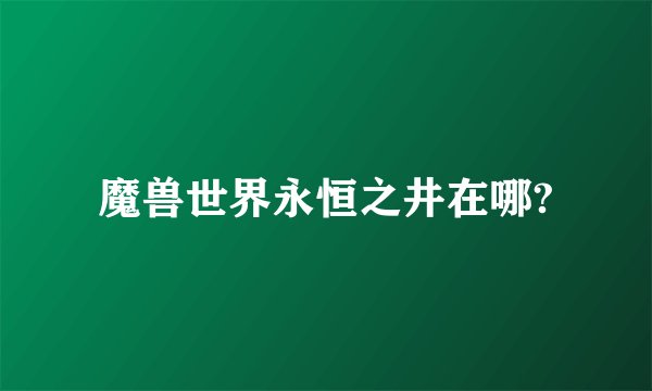 魔兽世界永恒之井在哪?