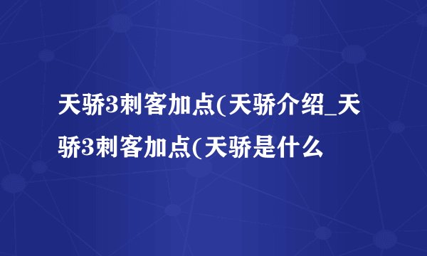 天骄3刺客加点(天骄介绍_天骄3刺客加点(天骄是什么