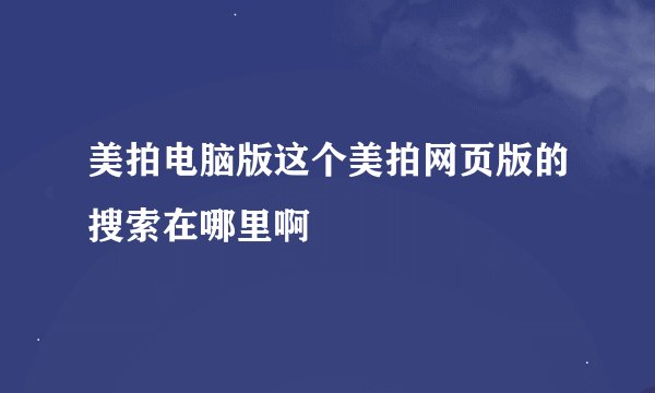 美拍电脑版这个美拍网页版的搜索在哪里啊