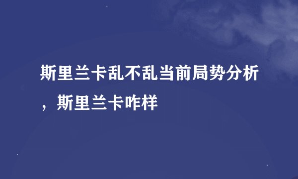 斯里兰卡乱不乱当前局势分析，斯里兰卡咋样