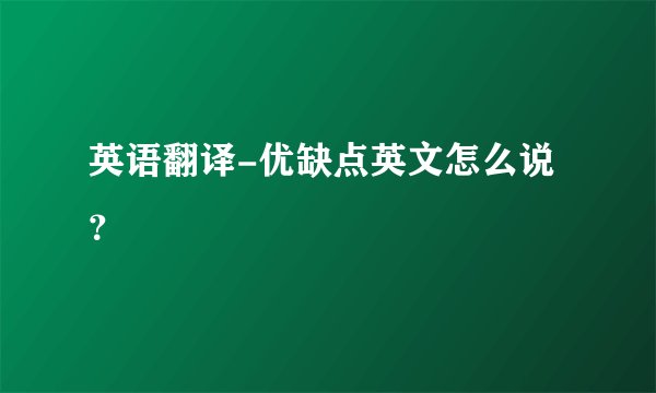 英语翻译-优缺点英文怎么说？